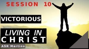 Audio and written versions of the ASR Martins How To Live Victoriously and Successfully in Christ Course Session 10
